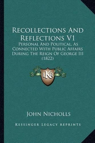 Cover image for Recollections and Reflections V1: Personal and Political, as Connected with Public Affairs During the Reign of George III (1822)