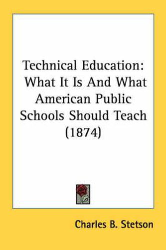 Cover image for Technical Education: What It Is And What American Public Schools Should Teach (1874)
