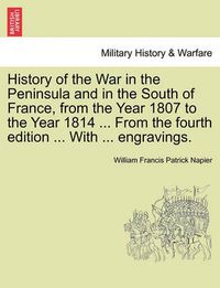 Cover image for History of the War in the Peninsula and in the South of France, from the Year 1807 to the Year 1814 ... from the Fourth Edition ... with ... Engravings.