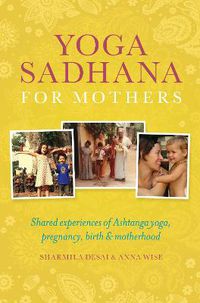Cover image for Yoga Sadhana for Mothers: Shared experiences of Ashtanga yoga, pregnancy, birth and motherhood