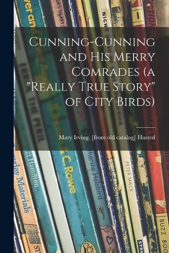 Cover image for Cunning-Cunning and His Merry Comrades (a really True Story of City Birds)