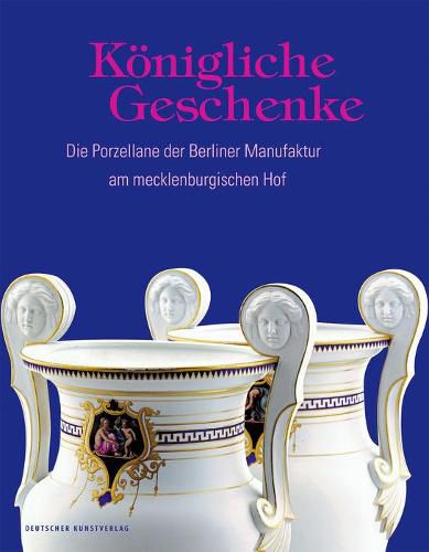 Cover image for Koenigliche Geschenke: Die Porzellane der Berliner Manufaktur am mecklenburgischen Hof