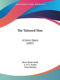 Cover image for The Tattooed Man: A Comic Opera (1907)