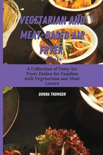 Cover image for Vegetarian and Meat-Based Air Fryer Recipes: A Collection of Tasty Air Fryer Dishes for Families with Vegetarians and Meat Lovers