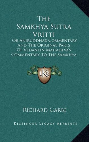 Cover image for The Samkhya Sutra Vritti: Or Aniruddha's Commentary and the Original Parts of Vedantin Mahadeva's Commentary to the Samkhya Sutras (1888)