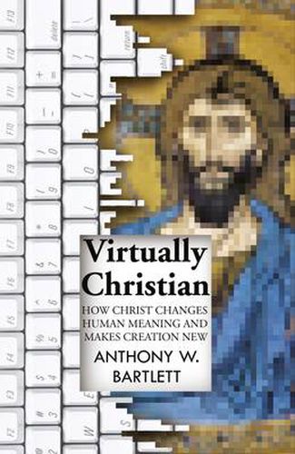 Cover image for Virtually Christian - How Christ Changes Human Meaning and Makes Creation New