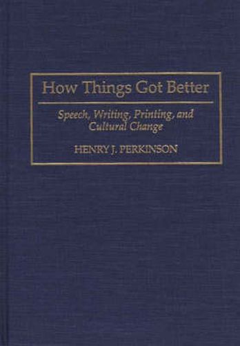 Cover image for How Things Got Better: Speech, Writing, Printing, and Cultural Change