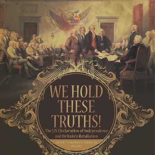 Cover image for We Hold These Truths! The US Declaration of Independence and Britain's Retaliation Grade 7 Children's American History