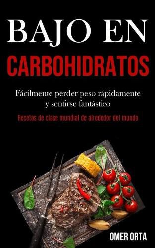 Cover image for Bajo En Carbohidratos: Facilmente perder peso rapidamente y sentirse fantastico (Recetas de clase mundial de alrededor del mundo)