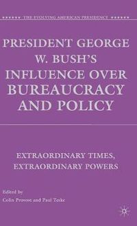 Cover image for President George W. Bush's Influence over Bureaucracy and Policy: Extraordinary Times, Extraordinary Powers