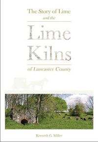 Cover image for Story of Lime and the Lime Kilns of Lancaster County