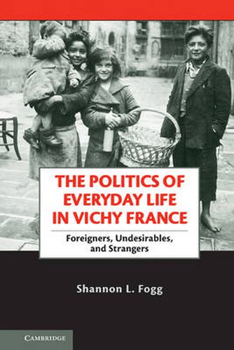 Cover image for The Politics of Everyday Life in Vichy France: Foreigners, Undesirables, and Strangers