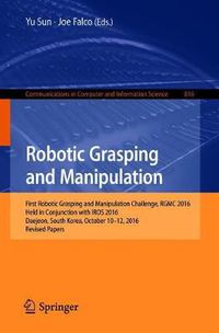 Cover image for Robotic Grasping and Manipulation: First Robotic Grasping and Manipulation Challenge, RGMC 2016, Held in Conjunction with IROS 2016, Daejeon, South Korea, October 10-12, 2016, Revised Papers