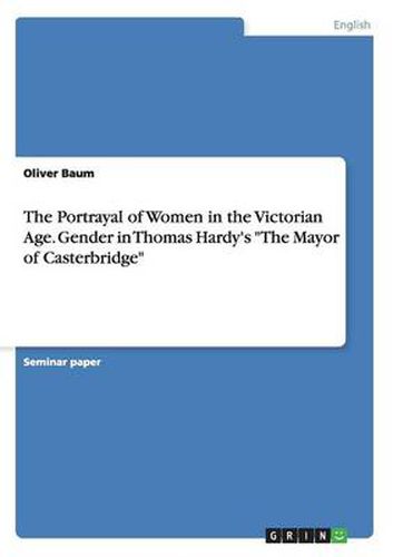 Cover image for The Portrayal of Women in the Victorian Age. Gender in Thomas Hardy's The Mayor of Casterbridge