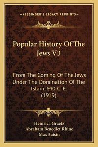 Cover image for Popular History of the Jews V3: From the Coming of the Jews Under the Domination of the Islam, 640 C. E. (1919)