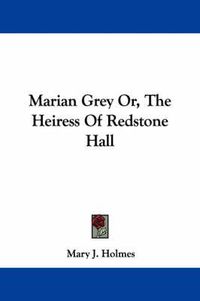 Cover image for Marian Grey Or, the Heiress of Redstone Hall