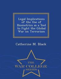 Cover image for Legal Implications of the Use of Biometrics as a Tool to Fight the Global War on Terrorism - War College Series