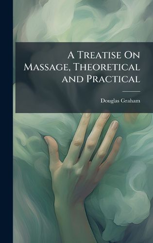 Cover image for A Treatise On Massage, Theoretical and Practical