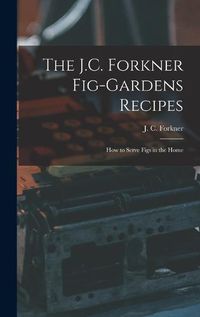 Cover image for The J.C. Forkner Fig-gardens Recipes; How to Serve Figs in the Home