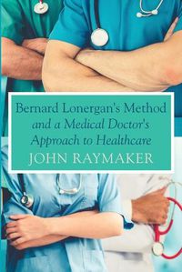 Cover image for Bernard Lonergan's Method and a Medical Doctor's Approach to Healthcare