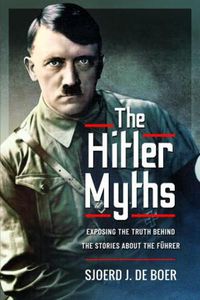 Cover image for The Hitler Myths: Exposing the Truth Behind the Stories About the F hrer