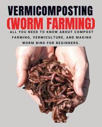 Cover image for VERMICOMPOSTING (Worm Farming): All You Need to Know About Compost Farming, Vermiculture and Making Worm Bins for Beginners