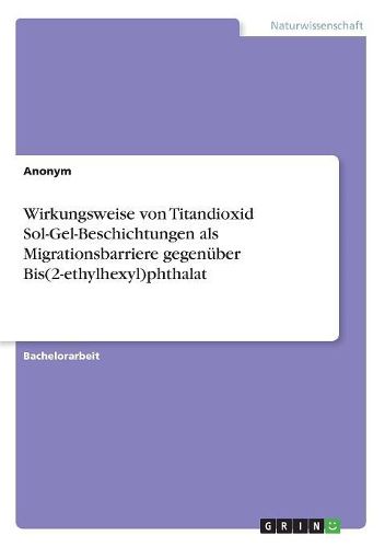 Cover image for Wirkungsweise von Titandioxid Sol-Gel-Beschichtungen als Migrationsbarriere gegenueber Bis(2-ethylhexyl)phthalat