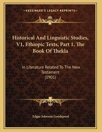 Cover image for Historical and Linguistic Studies, V1, Ethiopic Texts, Part 1, the Book of Thekla: In Literature Related to the New Testament (1901)