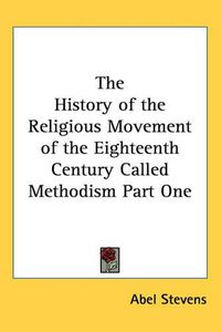 Cover image for The History of the Religious Movement of the Eighteenth Century Called Methodism Part One