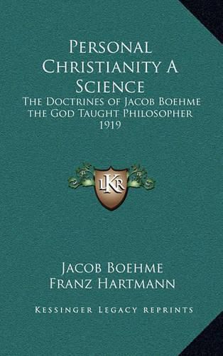 Personal Christianity a Science: The Doctrines of Jacob Boehme the God Taught Philosopher 1919