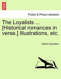 Cover image for The Loyalists ... [Historical Romances in Verse.] Illustrations, Etc.