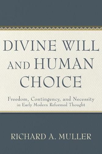 Divine Will and Human Choice: Freedom, Contingency, and Necessity in Early Modern Reformed Thought