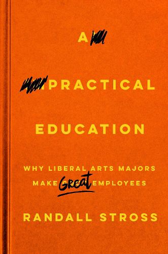 Cover image for A Practical Education: Why Liberal Arts Majors Make Great Employees