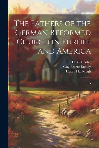 The Fathers of the German Reformed Church in Europe and America