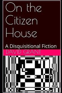 Cover image for On the Citizen House: A Disquisitional Fiction