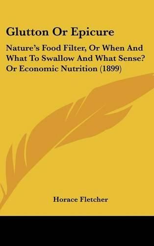 Cover image for Glutton or Epicure: Nature's Food Filter, or When and What to Swallow and What Sense? or Economic Nutrition (1899)