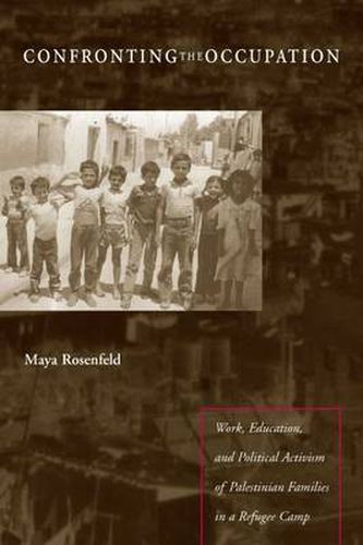 Cover image for Confronting the Occupation: Work, Education, and Political Activism of Palestinian Families in a Refugee Camp