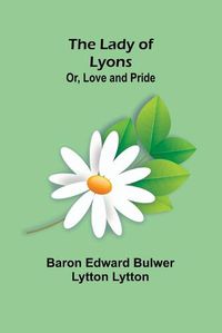 Cover image for The Lady of Lyons; Or, Love and Pride