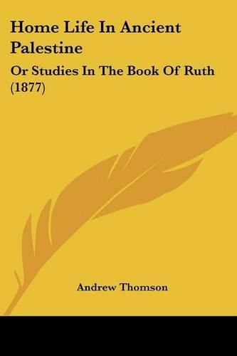 Home Life in Ancient Palestine: Or Studies in the Book of Ruth (1877)