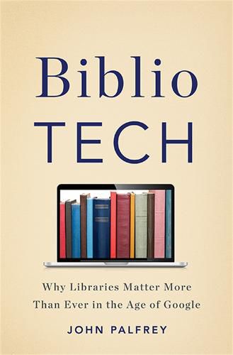 Cover image for BiblioTech: Why Libraries Matter More Than Ever in the Age of Google