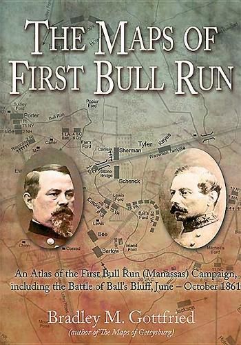 The Maps of First Bull Run: An Atlas of the First Bull Run (Manassas) Campaign, Including the Battle of Ball's Bluff, June - October 1861