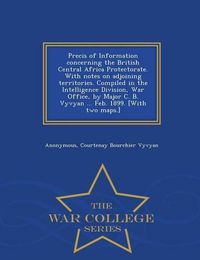 Cover image for Precis of Information Concerning the British Central Africa Protectorate. with Notes on Adjoining Territories. Compiled in the Intelligence Division, War Office, by Major C. B. Vyvyan ... Feb. 1899. [With Two Maps.] - War College Series