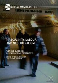 Cover image for Masculinity, Labour, and Neoliberalism: Working-Class Men in International Perspective