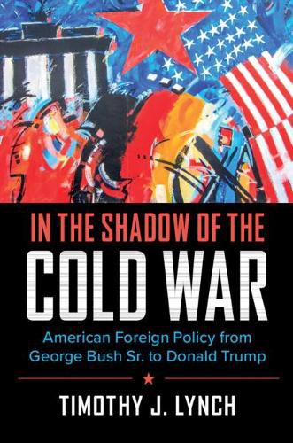 Cover image for In the Shadow of the Cold War: American Foreign Policy from George Bush Sr. to Donald Trump