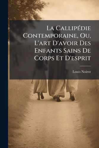 Cover image for La Callipdie Contemporaine, Ou, L'Art D'Avoir Des Enfants Sains de Corps Et D'Esprit