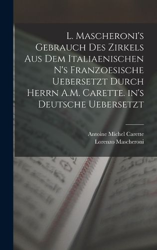 Cover image for L. Mascheroni's Gebrauch des Zirkels aus dem italiaenischen n's Franzoesische uebersetzt durch Herrn A.M. Carette. in's Deutsche uebersetzt