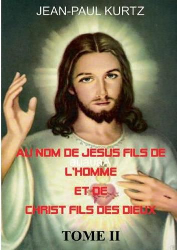 Au Nom de Jesus Fils de l'Homme et de Christ Fils des Dieux -Tome 2