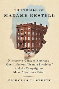 Cover image for The Trials of Madame Restell: Nineteenth-Century America's Most Infamous  Female Physician  and the Campaign to Make Abortion a Crime