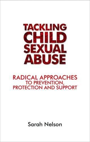 Tackling Child Sexual Abuse: Radical Approaches to Prevention, Protection and Support