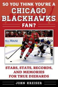 Cover image for So You Think You're a Chicago Blackhawks Fan?: Stars, Stats, Records, and Memories for True Diehards